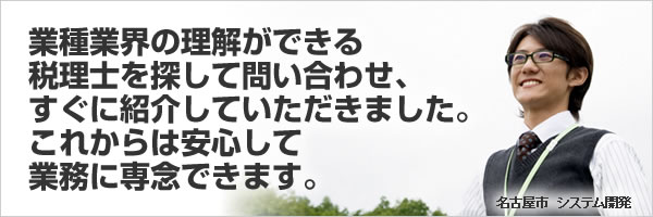 業種業界の理解ができる税理士を探して問い合わせ、すぐに紹介していただきました。これからは安心して業務に専念できます。